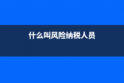 什么叫风险纳税人?(什么叫风险纳税人员)