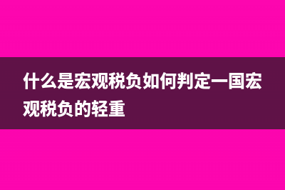什么是宏观税负?(什么是宏观税负如何判定一国宏观税负的轻重)