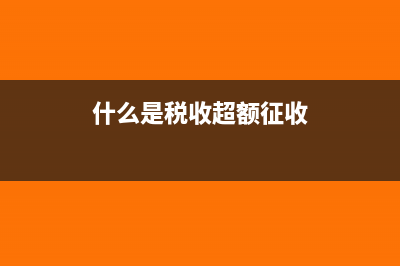 什么是税收超额负担?(什么是税收超额征收)