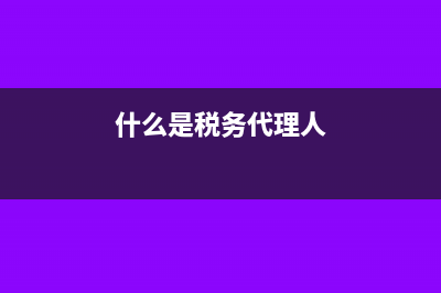 什么是税务代理?(什么是税务代理人)