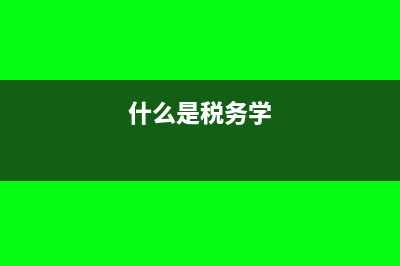 什么是税务学?(什么是税务学)