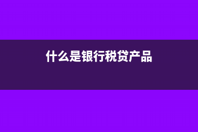 什么是银行税?(什么是银行税贷产品)