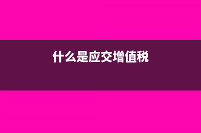 什么是应交增值税?(什么是应交增值税)