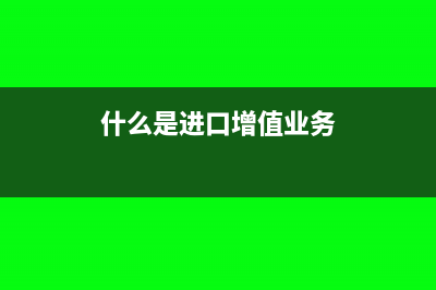 什么是进口增值税?(什么是进口增值业务)