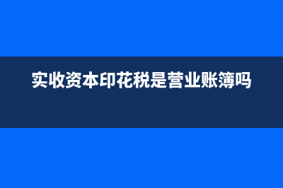 实收资本印花税税率?(实收资本印花税是营业账簿吗)