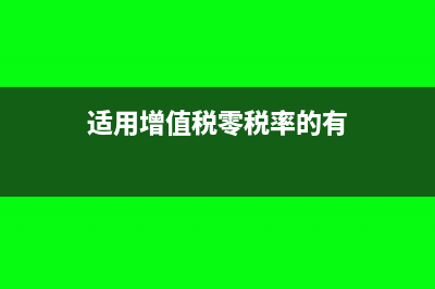 适用增值税零税率的情况有哪些?(适用增值税零税率的有)