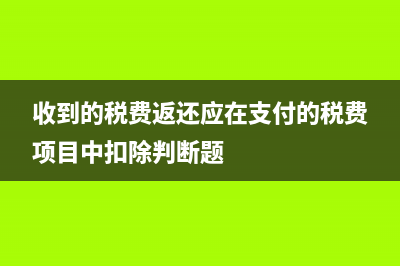 收到的税费返还的会计分录怎么写?(收到的税费返还应在支付的税费项目中扣除判断题)