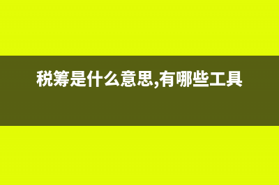 税筹是什么?(税筹是什么意思,有哪些工具)