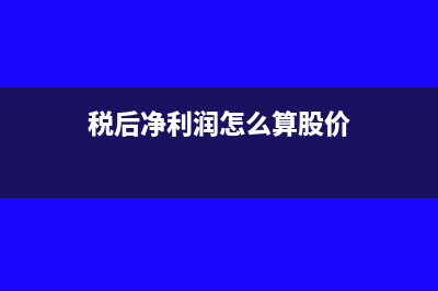 税后净利润怎么计算?(税后净利润怎么算股价)