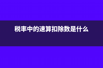 税率和速算扣除数的含义是什么?(税率中的速算扣除数是什么)
