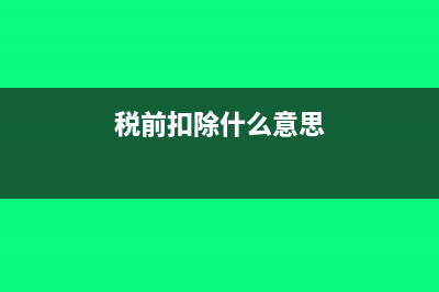 税前扣除什么意思?(税前扣除什么意思)
