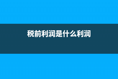税前利润是什么?(税前利润是什么利润)