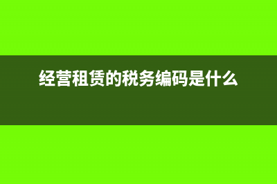 税务编码是什么?(经营租赁的税务编码是什么)