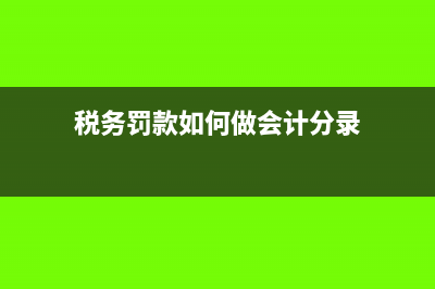 税务罚款账务处理怎么做?(税务罚款如何做会计分录)