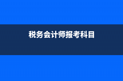 税务会计师科目?(税务会计师报考科目)