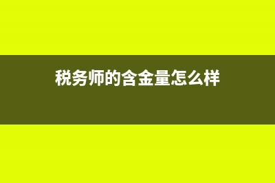 税务师的含金量高吗?(税务师的含金量怎么样)