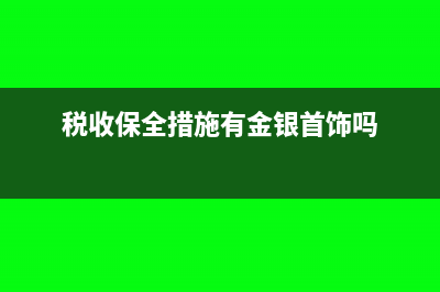 税收保全措施有哪些?(税收保全措施有金银首饰吗)