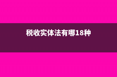 税收实体法是什么?(税收实体法有哪18种)