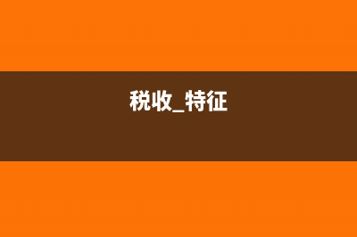 税收特征是什么?(税收 特征)