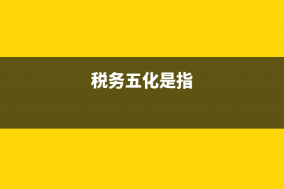 税务五化工作法是什么?(税务五化是指)