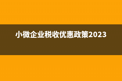 小微企业税收优惠政策有哪些?(小微企业税收优惠政策2023年)