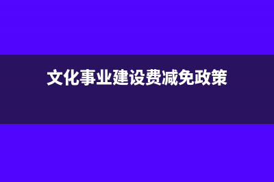 文化事业建设费计税依据?(文化事业建设费减免政策)