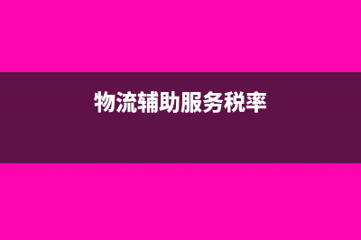 物流辅助服务税率?(物流辅助服务税率)