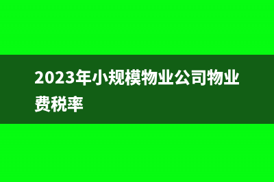 物业费税率?(2023年小规模物业公司物业费税率)