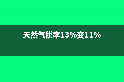 天然气税率多少问答?(天然气税率13%变11%)