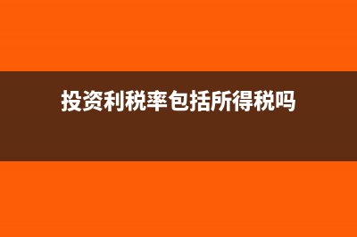 投资利税率是什么意思?怎么计算?(投资利税率包括所得税吗)