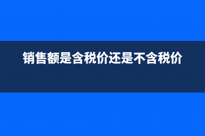 销售额是含税价还是不含税价?(销售额是含税价还是不含税价)