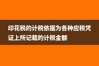 印花税的计税依据是什么?(印花税的计税依据为各种应税凭证上所记载的计税金额)