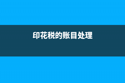 印花税的账务处理如何做?(印花税的账目处理)
