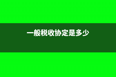 一般税收协定是什么?(一般税收协定是多少)