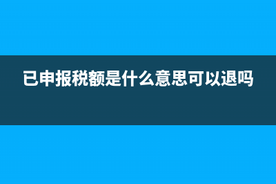 已申报税额是什么意思?(已申报税额是什么意思可以退吗)