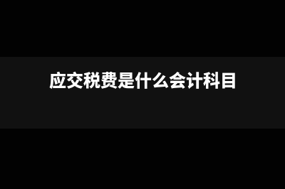 应交税费是什么?(应交税费是什么会计科目)