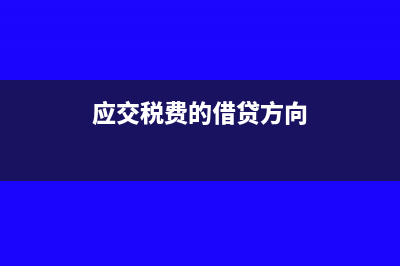 应交税费的借贷方向是什么?(应交税费的借贷方向)