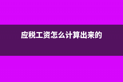 应税工资怎么计算公式?(应税工资怎么计算出来的)