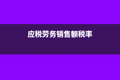 应税劳务销售额是什么意思?(应税劳务销售额税率)