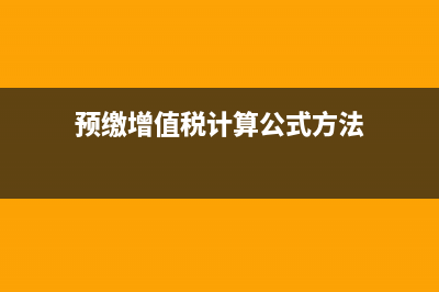 预缴增值税计算公式是怎样的?(预缴增值税计算公式方法)