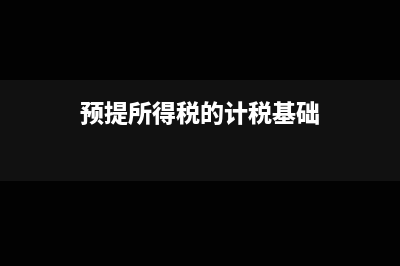 预提所得税的计税依据是什么?(预提所得税的计税基础)