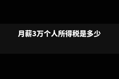 月薪3万个人所得税计算方法?(月薪3万个人所得税是多少)