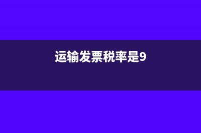 运输发票税率是什么?(运输发票税率是9)