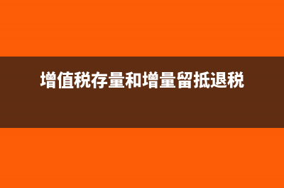 增值税存量和增量是什么意思?(增值税存量和增量留抵退税)