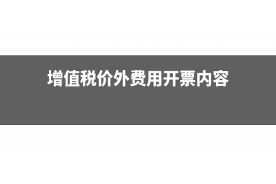 增值税价外费用是怎样开具发票的?(增值税价外费用开票内容)