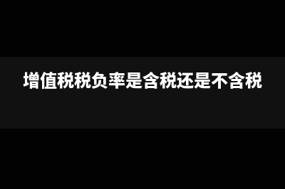 增值税税负率是什么意思?如何计算?(增值税税负率是含税还是不含税)