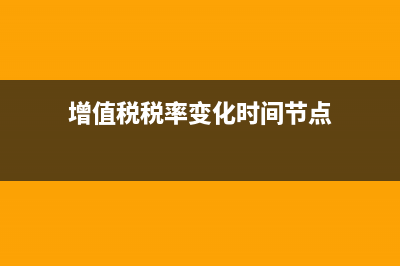增值税税率?(增值税税率变化时间节点)