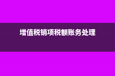 增值税销项税额要怎么理解?(增值税销项税额账务处理)