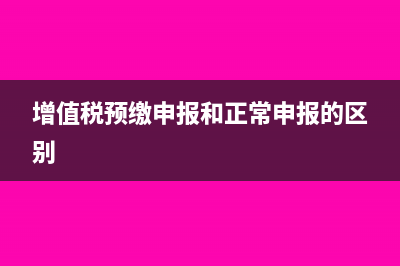 增值税预缴申报的流程是什么?(增值税预缴申报和正常申报的区别)
