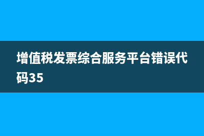增值税发票综合服务平台是什么?(增值税发票综合服务平台错误代码35)